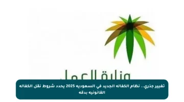 تغيير جذري.. نظام الكفالة الجديد في السعودية 2025 يحدد شروط نقل الكفالة القانونية بدقة